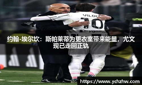 约翰-埃尔坎：斯帕莱蒂为更衣室带来能量，尤文现已走回正轨