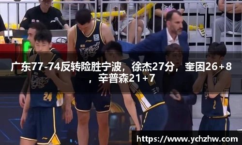 广东77-74反转险胜宁波，徐杰27分，奎因26+8，辛普森21+7